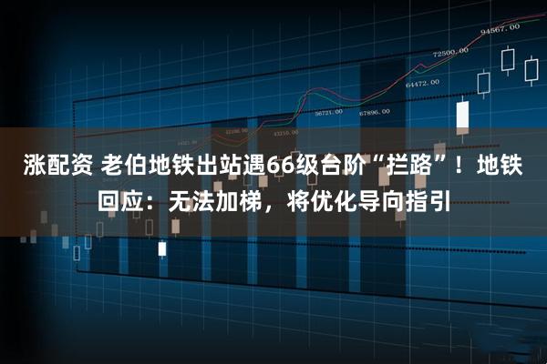 涨配资 老伯地铁出站遇66级台阶“拦路”！地铁回应：无法加梯，将优化导向指引